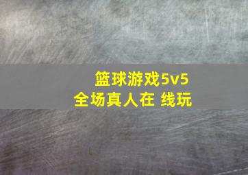 篮球游戏5v5全场真人在 线玩